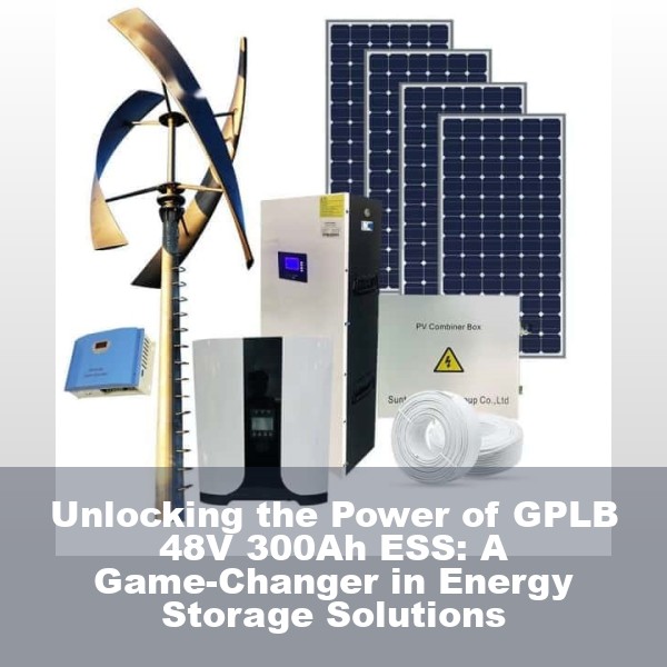 Unlocking the Power of GPLB 48V 300Ah ESS: A Game-Changer in Energy Storage Solutions